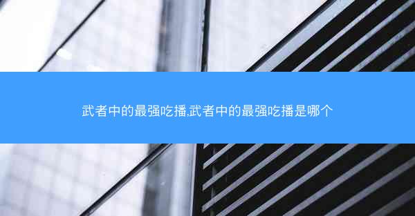 武者中的最强吃播,武者中的最强吃播是哪个