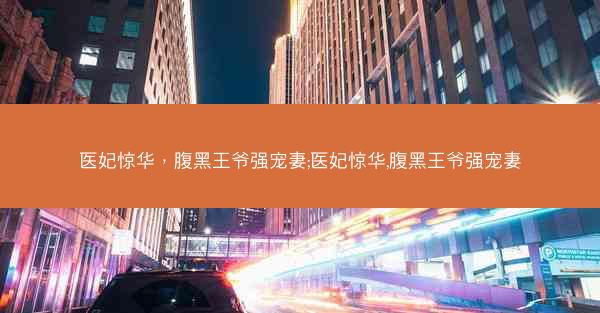 医妃惊华，腹黑王爷强宠妻;医妃惊华,腹黑王爷强宠妻