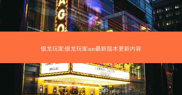 银龙玩家;银龙玩家app最新版本更新内容