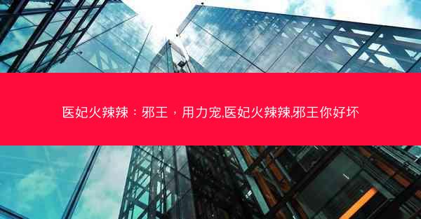 医妃火辣辣：邪王，用力宠,医妃火辣辣,邪王你好坏