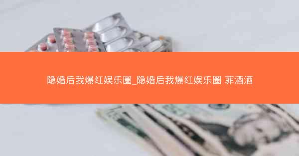 隐婚后我爆红娱乐圈_隐婚后我爆红娱乐圈 菲酒酒