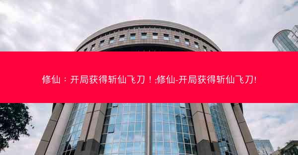 修仙：开局获得斩仙飞刀！;修仙-开局获得斩仙飞刀!