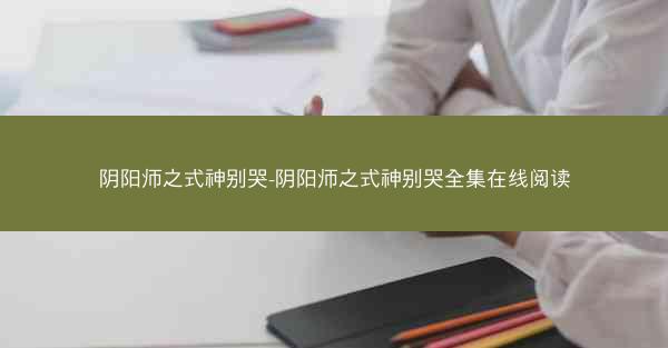 阴阳师之式神别哭-阴阳师之式神别哭全集在线阅读 阴阳师之式神别哭-阴阳师之式神别哭全集在线阅读