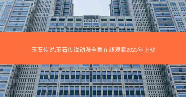 玉石传说;玉石传说动漫全集在线观看2023年上映