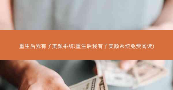 重生后我有了美颜系统(重生后我有了美颜系统免费阅读)