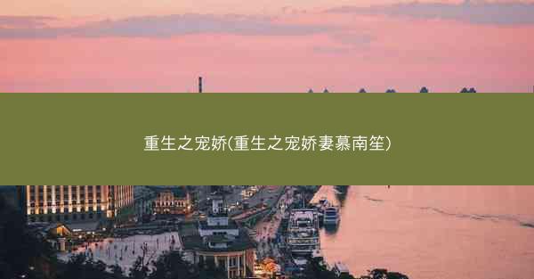 重生之宠娇(重生之宠娇妻慕南笙)