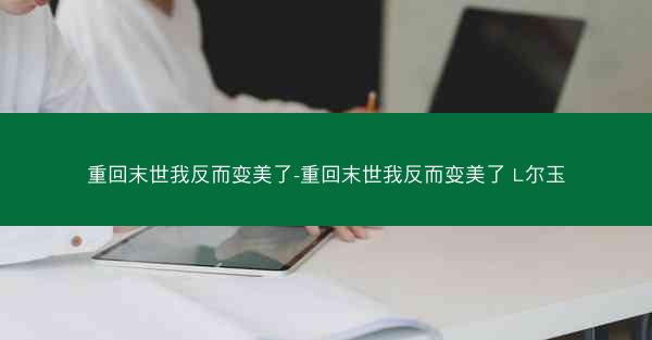 重回末世我反而变美了-重回末世我反而变美了 L尔玉