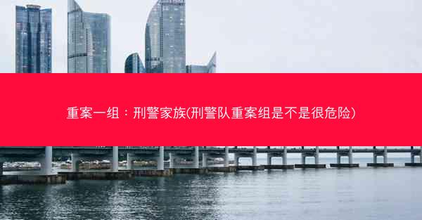 重案一组：刑警家族(刑警队重案组是不是很危险)