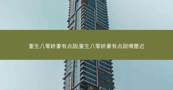 重生八零娇妻有点甜;重生八零娇妻有点甜傅墨迟