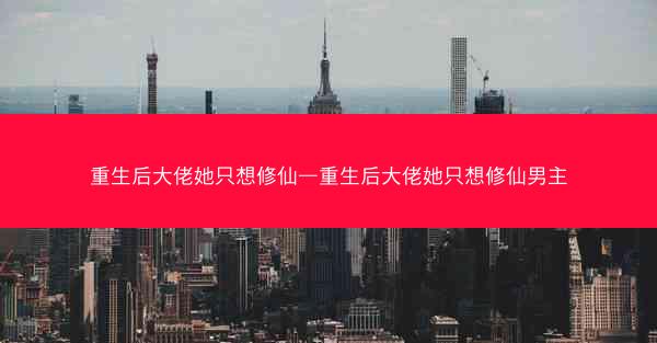重生后大佬她只想修仙—重生后大佬她只想修仙男主