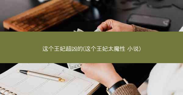 这个王妃超凶的(这个王妃太魔性 小说)