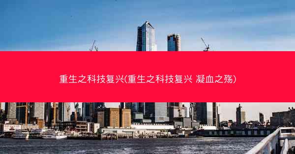 重生之科技复兴(重生之科技复兴 凝血之殇)
