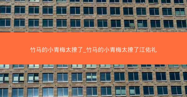 竹马的小青梅太撩了_竹马的小青梅太撩了江佑礼