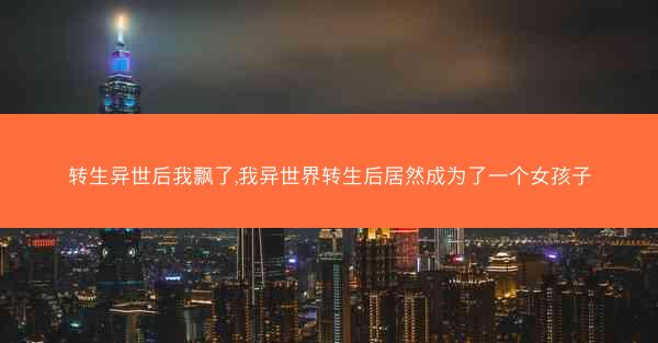 转生异世后我飘了,我异世界转生后居然成为了一个女孩子