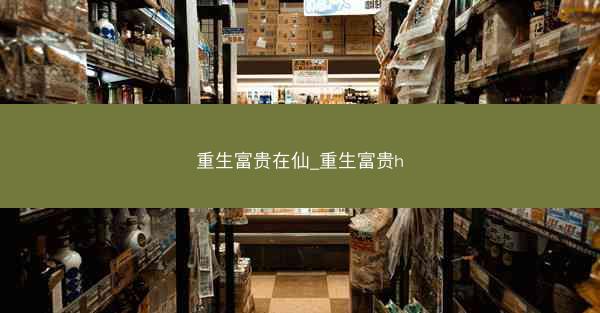 重生富贵在仙_重生富贵h