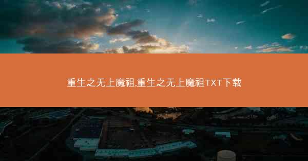 重生之无上魔祖,重生之无上魔祖TXT下载