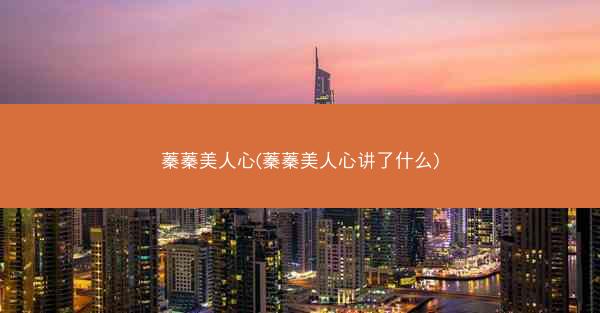 蓁蓁美人心(蓁蓁美人心讲了什么)