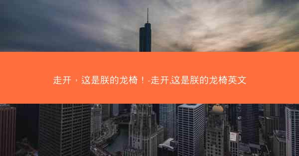 走开，这是朕的龙椅！-走开,这是朕的龙椅英文