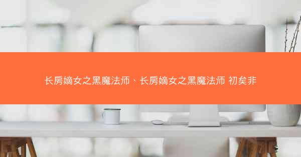 长房嫡女之黑魔法师、长房嫡女之黑魔法师 初矣非