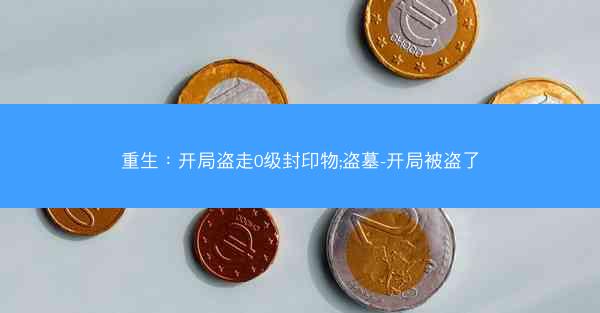 重生：开局盗走0级封印物;盗墓-开局被盗了