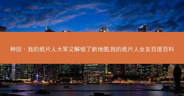 种田：我的纸片人大军又解锁了新地图,我的纸片人女友百度百科