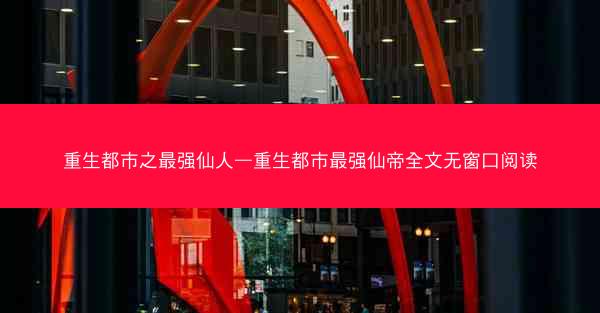 重生都市之最强仙人—重生都市最强仙帝全文无窗口阅读