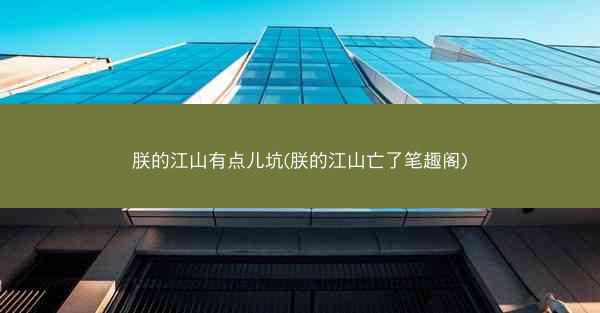 朕的江山有点儿坑(朕的江山亡了笔趣阁)
