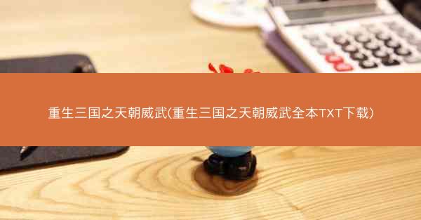 重生三国之天朝威武(重生三国之天朝威武全本TXT下载)