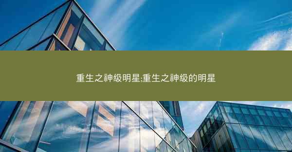 重生之神级明星;重生之神级的明星