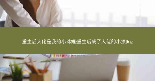 重生后大佬是我的小锦鲤;重生后成了大佬的小撩jing