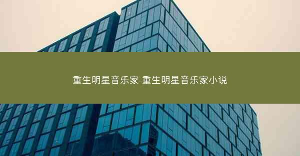 重生明星音乐家-重生明星音乐家小说