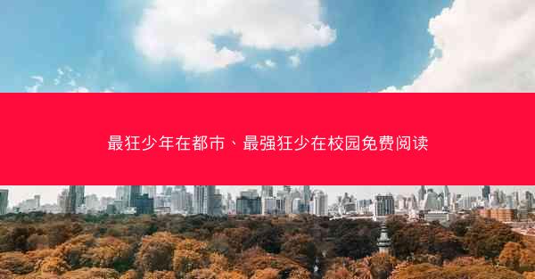 最狂少年在都市、最强狂少在校园免费阅读