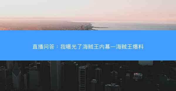 直播问答：我曝光了海贼王内幕—海贼王爆料