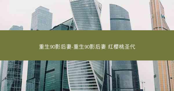 重生90影后妻-重生90影后妻 红樱桃圣代