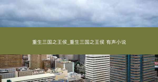 重生三国之王侯_重生三国之王侯 有声小说