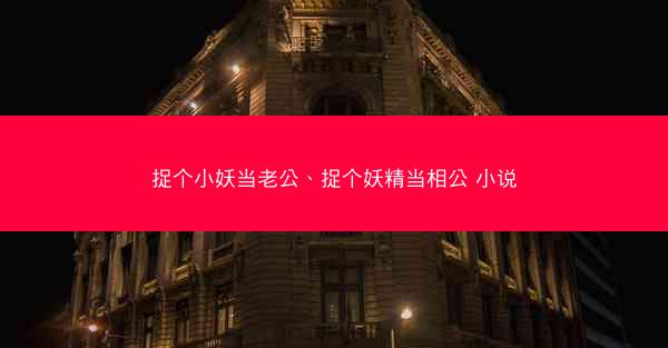 捉个小妖当老公、捉个妖精当相公 小说