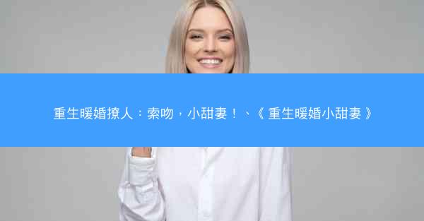 重生暖婚撩人：索吻，小甜妻！、《重生暖婚小甜妻》