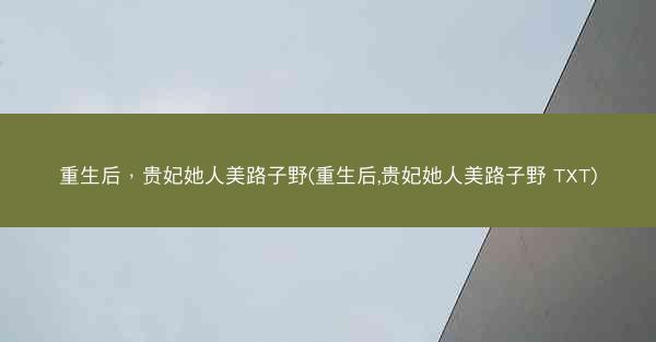 重生后，贵妃她人美路子野(重生后,贵妃她人美路子野 TXT)