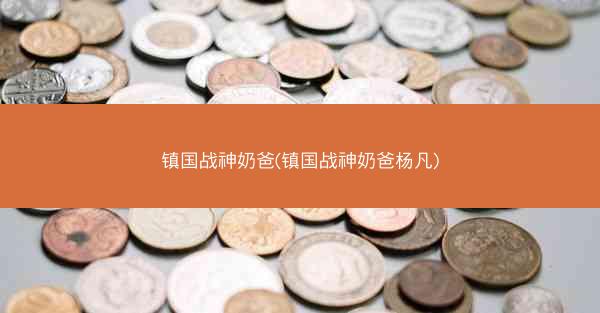 镇国战神奶爸(镇国战神奶爸杨凡)