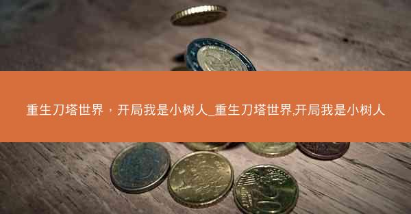 重生刀塔世界，开局我是小树人_重生刀塔世界,开局我是小树人