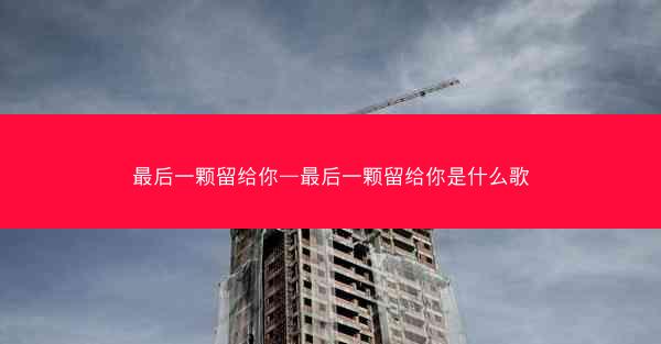 最后一颗留给你—最后一颗留给你是什么歌