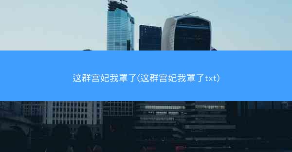 这群宫妃我罩了(这群宫妃我罩了txt)