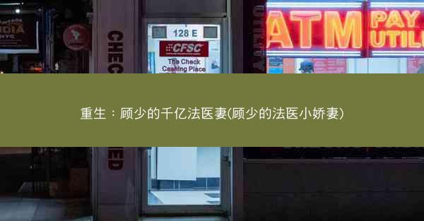 重生：顾少的千亿法医妻(顾少的法医小娇妻)