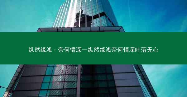 纵然缘浅,奈何情深—纵然缘浅奈何情深叶落无心 纵然缘浅,奈何情深—纵然缘浅奈何情深叶落无心