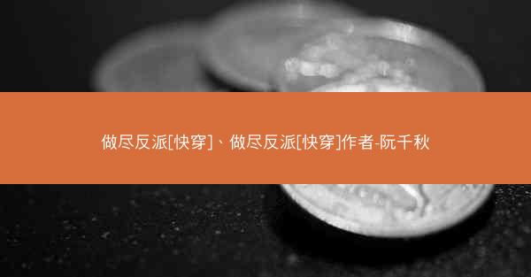 做尽反派[快穿]、做尽反派[快穿]作者-阮千秋