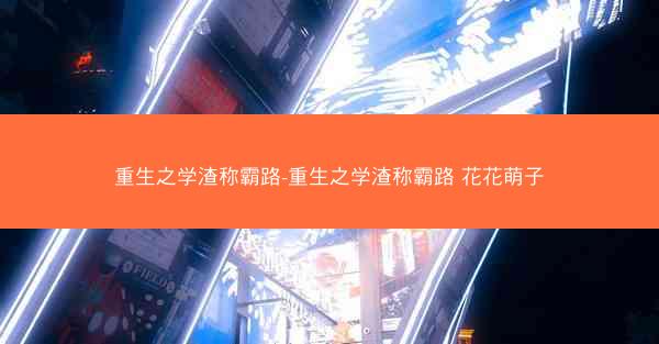 重生之学渣称霸路-重生之学渣称霸路 花花萌子