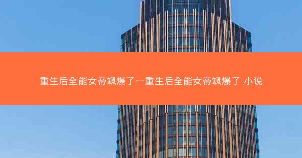 重生后全能女帝飒爆了—重生后全能女帝飒爆了 小说