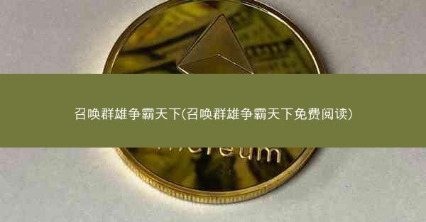 召唤群雄争霸天下(召唤群雄争霸天下免费阅读)
