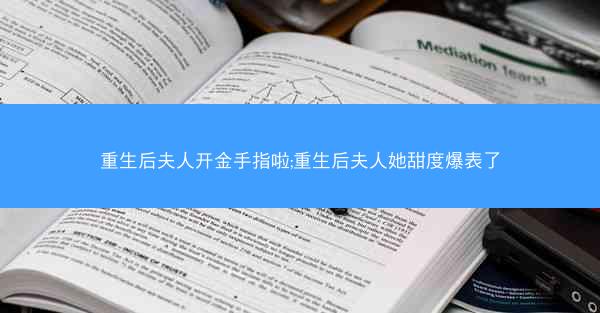 重生后夫人开金手指啦;重生后夫人她甜度爆表了