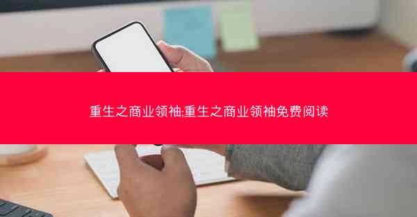 重生之商业领袖;重生之商业领袖免费阅读